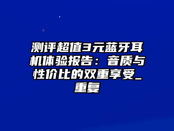 測評超值3元藍牙耳機體驗報告：音質與性價比的雙重享受_重復