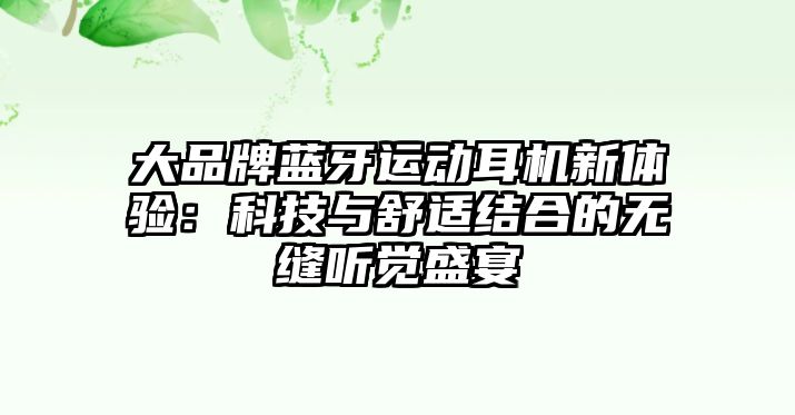 大品牌藍牙運動耳機新體驗：科技與舒適結合的無縫聽覺盛宴