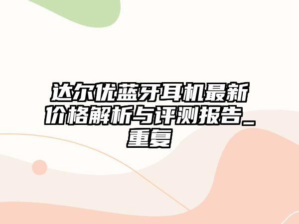 達爾優藍牙耳機最新價格解析與評測報告_重復