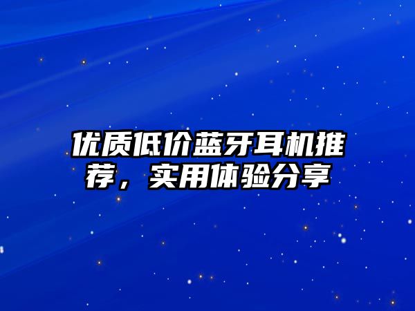 優(yōu)質(zhì)低價(jià)藍(lán)牙耳機(jī)推薦，實(shí)用體驗(yàn)分享