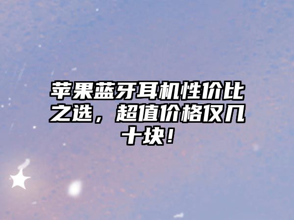 蘋果藍(lán)牙耳機(jī)性價(jià)比之選，超值價(jià)格僅幾十塊！