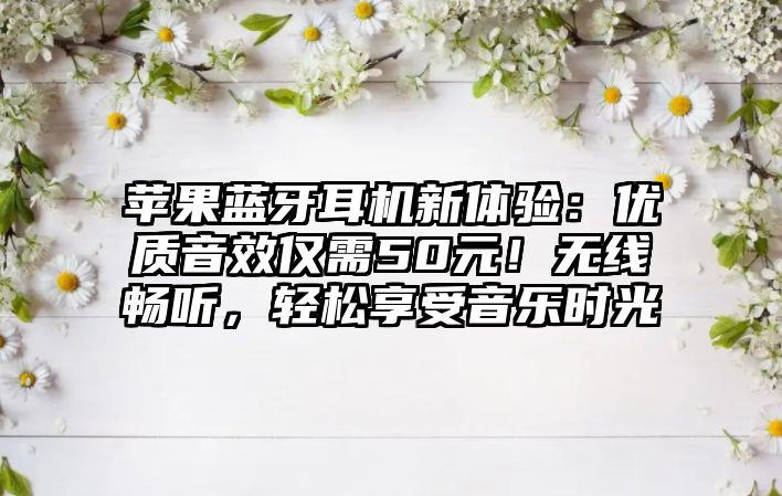 蘋果藍牙耳機新體驗：優質音效僅需50元！無線暢聽，輕松享受音樂時光