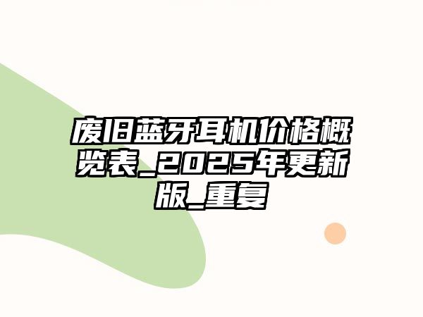 廢舊藍牙耳機價格概覽表_2025年更新版_重復