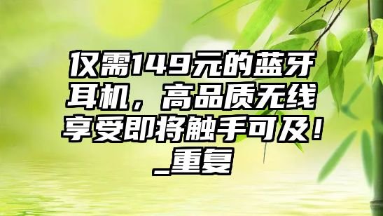 僅需149元的藍(lán)牙耳機(jī)，高品質(zhì)無(wú)線享受即將觸手可及！_重復(fù)