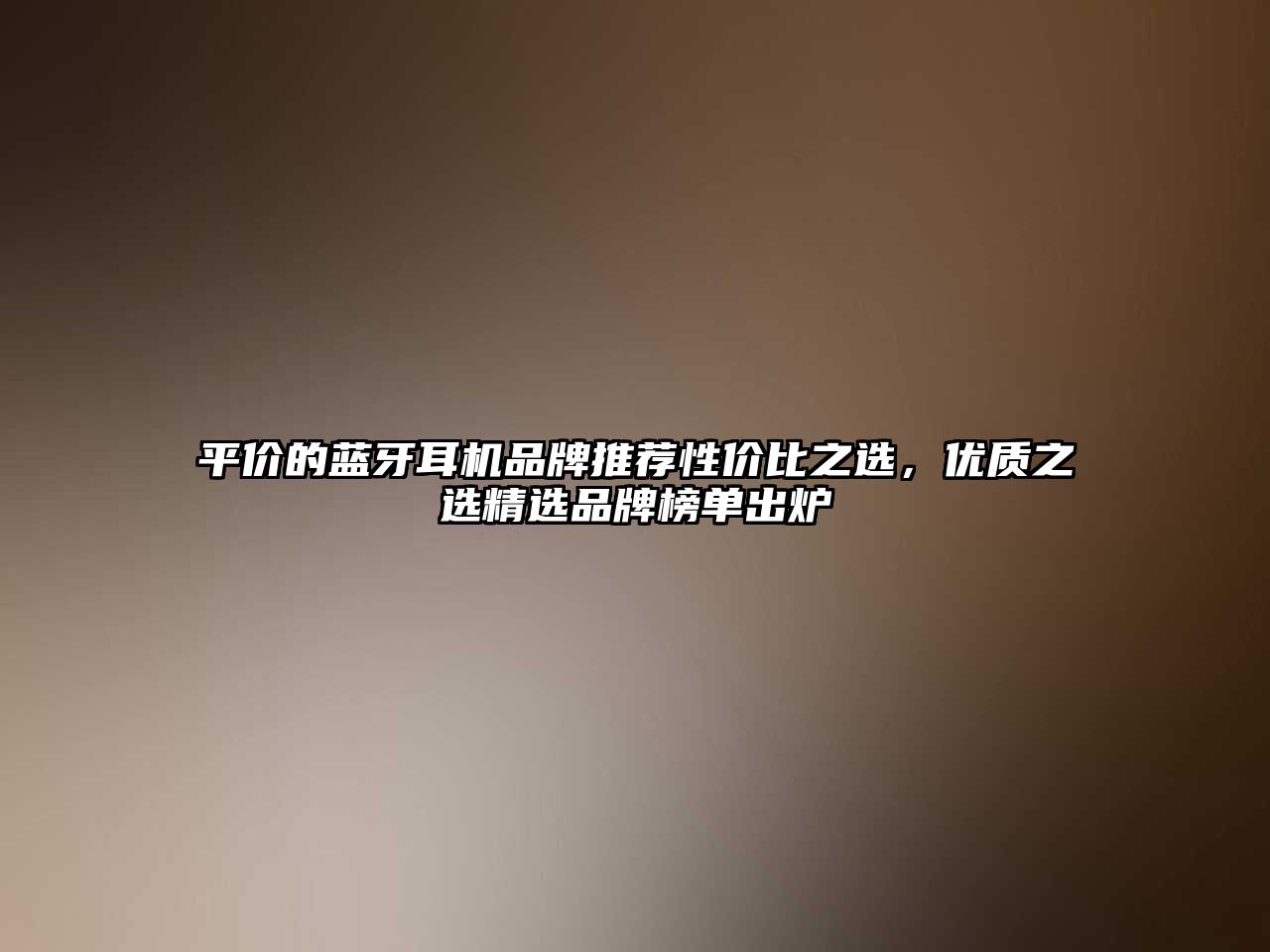 平價的藍牙耳機品牌推薦性價比之選，優質之選精選品牌榜單出爐