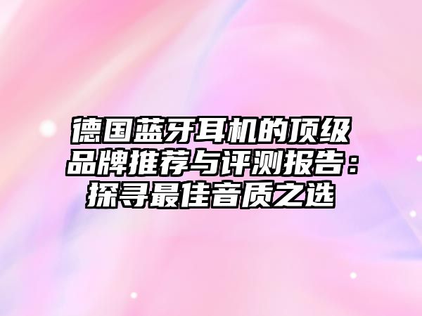 德國(guó)藍(lán)牙耳機(jī)的頂級(jí)品牌推薦與評(píng)測(cè)報(bào)告：探尋最佳音質(zhì)之選