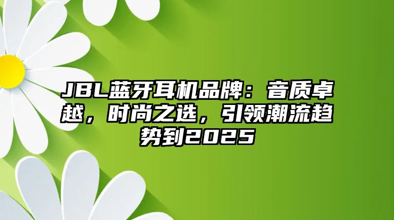 JBL藍牙耳機品牌：音質卓越，時尚之選，引領潮流趨勢到2025