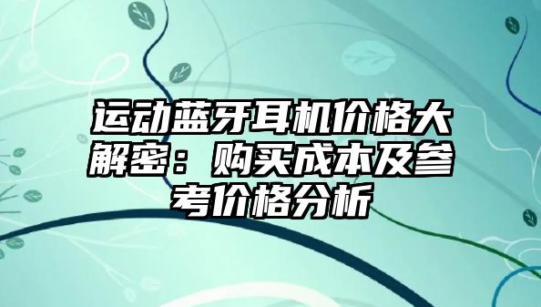 運(yùn)動藍(lán)牙耳機(jī)價(jià)格大解密：購買成本及參考價(jià)格分析