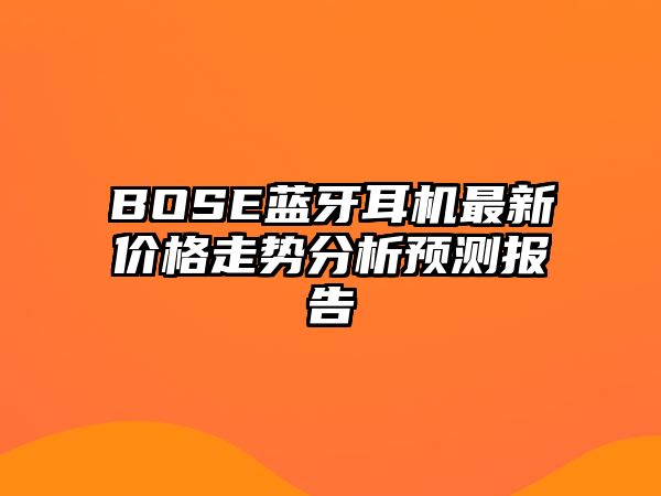 BOSE藍牙耳機最新價格走勢分析預測報告