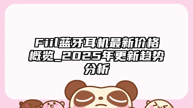 Fiil藍(lán)牙耳機(jī)最新價格概覽_2025年更新趨勢分析